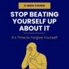 Stop Beating Yourself Up About It